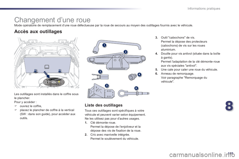 Peugeot 508 2014  Manuel du propriétaire (in French) 8
185
Informations pratiques
               Changement d’une roue  Mode opératoire de remplacement d’une roue défectueuse par la roue de secours au moyen des outillages fournis avec le véhicule