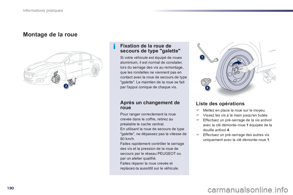 Peugeot 508 2014  Manuel du propriétaire (in French) 190
Informations pratiques
  Montage de la roue 
  Fixation de la roue de secours de type "galette" 
 Si votre véhicule est équipé de roues aluminium, il est normal de constater, lors du serrage de