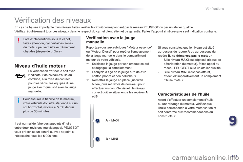 Peugeot 508 2014  Manuel du propriétaire (in French) 9
225
Vérifications
        
Vériﬁ cation des niveaux  
  Lors d’interventions sous le capot, faites attention, car certaines zones du moteur peuvent être extrêmement chaudes (risque de brûlu