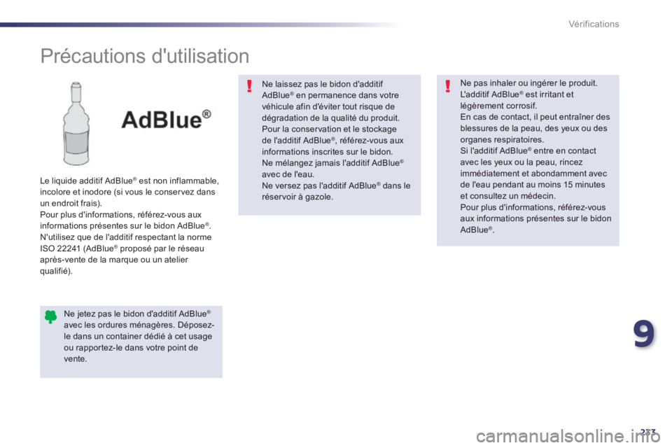 Peugeot 508 2014  Manuel du propriétaire (in French) 9
233
Vérifications
          
Précautions  dutilisation  
  Le liquide additif AdBlue ®  est non inflammable, ®  est non inflammable, ®
incolore et inodore (si vous le conservez dans un endroit