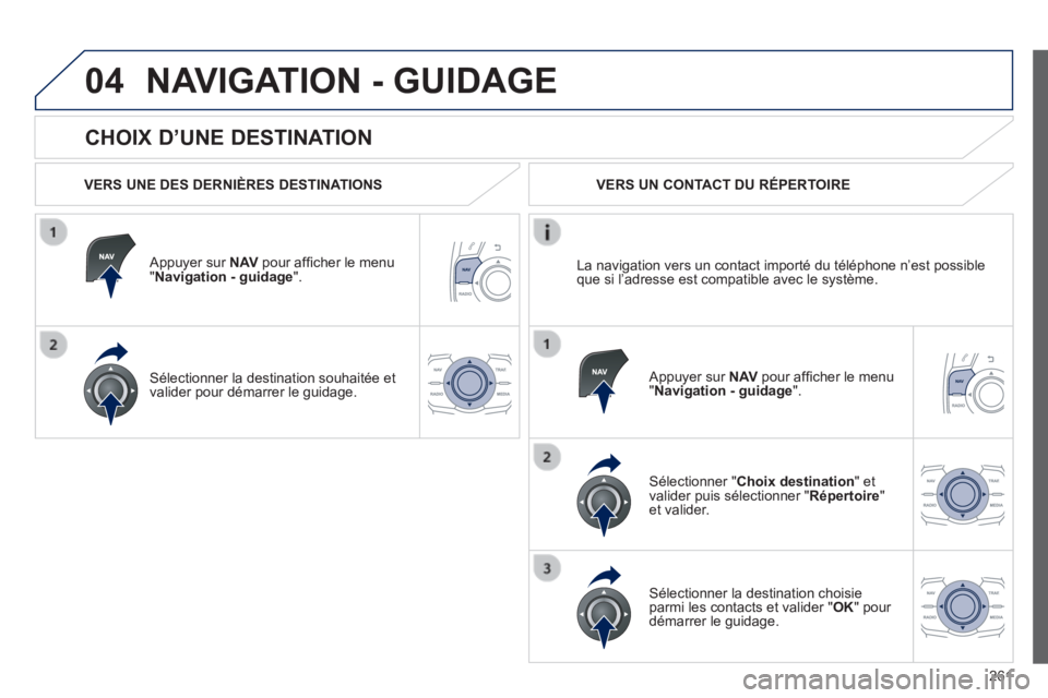 Peugeot 508 2014 Manuel du propriétaire (in French) 261
04
CHOIX D’UNE DESTINATION
NAVIGATION - GUIDAGE
VERS UNE DES DERNIÈRES DESTINATIONS
Appuyer sur N AV pour affi cher le menu " Navigation - guidage ".
Sélectionner la destin Peugeot 508 2014 Manuel du propriétaire (in French) 261
04
CHOIX D’UNE DESTINATION
NAVIGATION - GUIDAGE
VERS UNE DES DERNIÈRES DESTINATIONS
Appuyer sur N AV pour affi cher le menu " Navigation - guidage ".
Sélectionner la destin