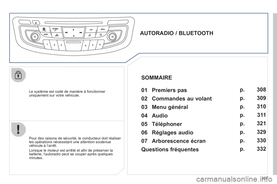 Peugeot 508 2014 Manuel du propriétaire (in French) 307
Le système est codé de manière à fonctionner uniquement sur votre véhicule.
AUTORADIO / BLUETOOTH 01 Premiers pas
Pour des raisons de sécurité, le conducteur doit réa Peugeot 508 2014 Manuel du propriétaire (in French) 307
Le système est codé de manière à fonctionner uniquement sur votre véhicule.
AUTORADIO / BLUETOOTH 01 Premiers pas
Pour des raisons de sécurité, le conducteur doit réa