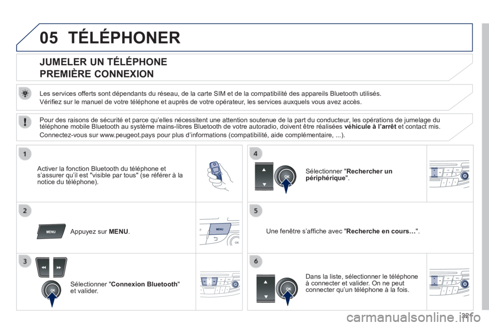 Peugeot 508 2014 Manuel du propriétaire (in French) 321
05 TÉLÉPHONER
JUMELER UN TÉLÉPHONE
PREMIÈRE CONNEXION
Les services offerts sont dépendants du réseau, de la carte SIM et de la compatib\
ilité des appareils Bluetooth utili Peugeot 508 2014 Manuel du propriétaire (in French) 321
05 TÉLÉPHONER
JUMELER UN TÉLÉPHONE
PREMIÈRE CONNEXION
Les services offerts sont dépendants du réseau, de la carte SIM et de la compatib\
ilité des appareils Bluetooth utili