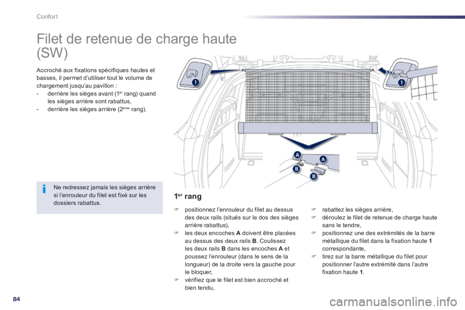 Peugeot 508 2014  Manuel du propriétaire (in French) 84
Confort
      
Filet de retenue de charge haute  
  Accroché aux fixations spécifiques hautes et basses, il permet d’utiliser tout le volume de chargement jusqu’au pavillon :    -   derrière