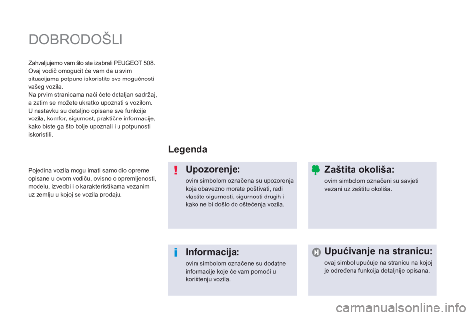 Peugeot 508 2014  Vodič za korisnike (in Croatian)  DOBRODOŠLI  
  L e g e n d a   
  U p o z o r e n j e :  
 ovim simbolom označena su upozorenja koja obavezno morate poštivati, radi vlastite sigurnosti, sigurnosti drugih i kako ne bi došlo do o