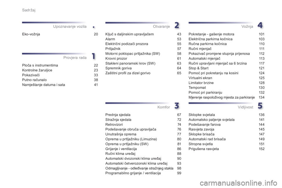 Peugeot 508 2014  Vodič za korisnike (in Croatian) .
Sadržaj
Ploča s instrumentima 22
Kontrolne žaruljice  23
Pokazivači 33
Putno računalo 38
Namještanje datuma i sata  41
Provjera rada
Upoznavanje vozila
Ključ s daljinskim upravljačem 
43
Ala