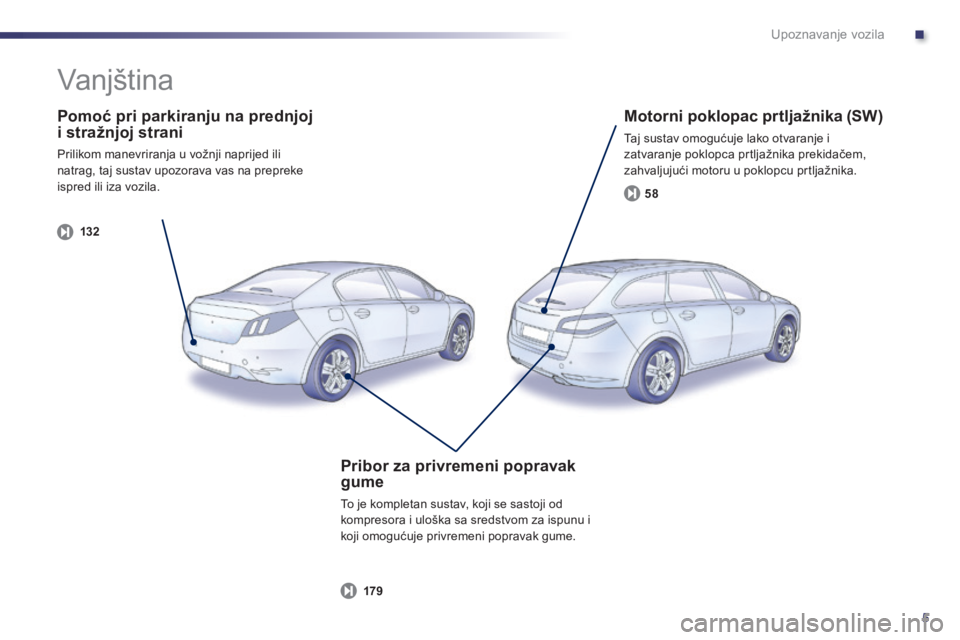 Peugeot 508 2014  Vodič za korisnike (in Croatian) .
5
Upoznavanje vozila
  Pomoć pri parkiranju na prednjoj i stražnjoj strani 
 Prilikom manevriranja u vožnji naprijed ili natrag, taj sustav upozorava vas na prepreke ispred ili iza vozila.  
132
