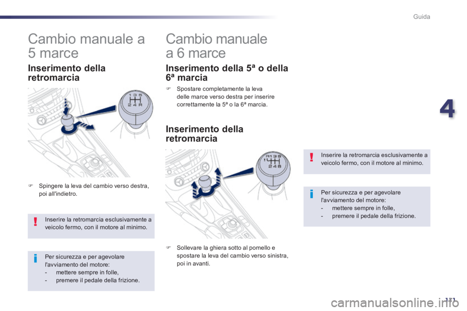 Peugeot 508 2014 Manuale del proprietario (in Italian) 4
111
Guida
508_IT_Chap04_conduite_ed01-2014
Inserire la retromarcia esclusivamente a veicolo fermo, con il motore al minimo.
Per sicurezza e per agevolare lavviamento del motore: - mettere Peugeot 508 2014 Manuale del proprietario (in Italian) 4
111
Guida
508_IT_Chap04_conduite_ed01-2014
Inserire la retromarcia esclusivamente a veicolo fermo, con il motore al minimo.
Per sicurezza e per agevolare lavviamento del motore: - mettere