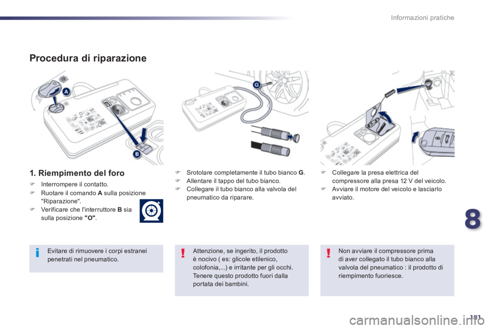 Peugeot 508 2014 Manuale del proprietario (in Italian) 8
181
Informazioni pratiche
508_IT_Chap08_info pratiques_ed01-2014
Procedura di riparazione
1. Riempimento del foro Srotolare completamente il tubo bianco G . Allentare il tapp Peugeot 508 2014 Manuale del proprietario (in Italian) 8
181
Informazioni pratiche
508_IT_Chap08_info pratiques_ed01-2014
Procedura di riparazione
1. Riempimento del foro Srotolare completamente il tubo bianco G . Allentare il tapp