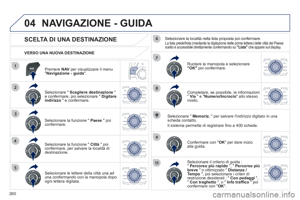 Peugeot 508 2014 Manuale del proprietario (in Italian) 260
04
508_IT_Chap11c_RT6_ed01-2014
Premere N AV per visualizzare il menu " Navigazione - guida ".
VERSO UNA NUOVA DESTINAZIONE
NAVIGAZIONE - GUIDA
SCELTA DI UNA DESTINAZI Peugeot 508 2014 Manuale del proprietario (in Italian) 260
04
508_IT_Chap11c_RT6_ed01-2014
Premere N AV per visualizzare il menu " Navigazione - guida ".
VERSO UNA NUOVA DESTINAZIONE
NAVIGAZIONE - GUIDA
SCELTA DI UNA DESTINAZI