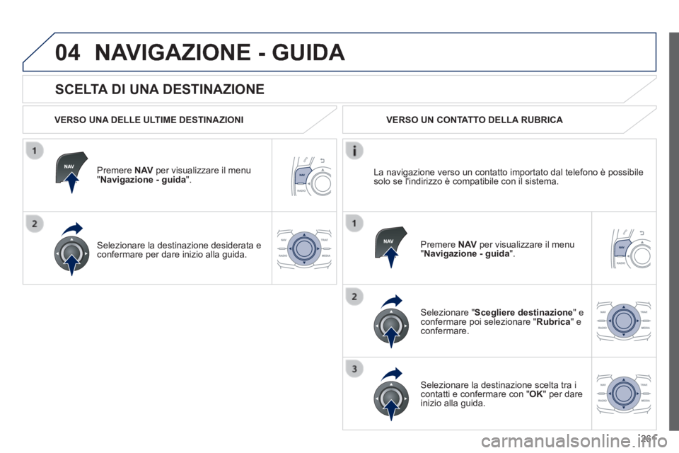 Peugeot 508 2014 Manuale del proprietario (in Italian) 261
04
508_IT_Chap11c_RT6_ed01-2014
SCELTA DI UNA DESTINAZIONE
NAVIGAZIONE - GUIDA
VERSO UNA DELLE ULTIME DESTINAZIONI
Premere N AV per visualizzare il menu " Navigazione - guida ".
Peugeot 508 2014 Manuale del proprietario (in Italian) 261
04
508_IT_Chap11c_RT6_ed01-2014
SCELTA DI UNA DESTINAZIONE
NAVIGAZIONE - GUIDA
VERSO UNA DELLE ULTIME DESTINAZIONI
Premere N AV per visualizzare il menu " Navigazione - guida ".