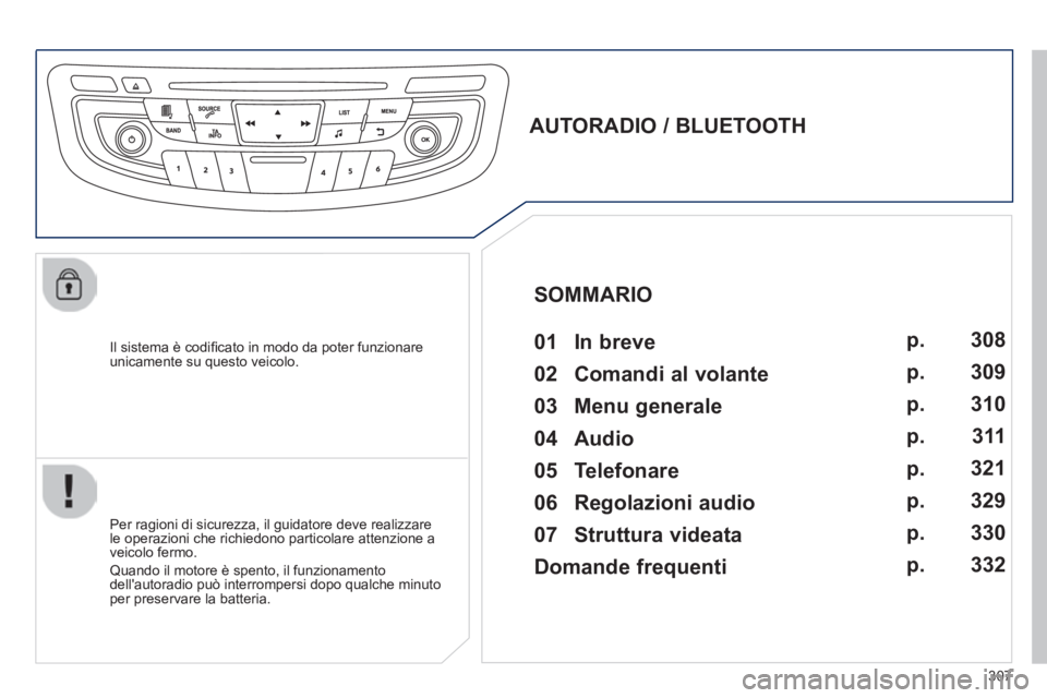 Peugeot 508 2014 Manuale del proprietario (in Italian) 307
508_IT_Chap11d_RD5_ed01-2014
Il sistema è codifi cato in modo da poter funzionare unicamente su questo veicolo.
AUTORADIO / BLUETOOTH 01 In breve
Per ragioni di sicurezza, Peugeot 508 2014 Manuale del proprietario (in Italian) 307
508_IT_Chap11d_RD5_ed01-2014
Il sistema è codifi cato in modo da poter funzionare unicamente su questo veicolo.
AUTORADIO / BLUETOOTH 01 In breve
Per ragioni di sicurezza,
