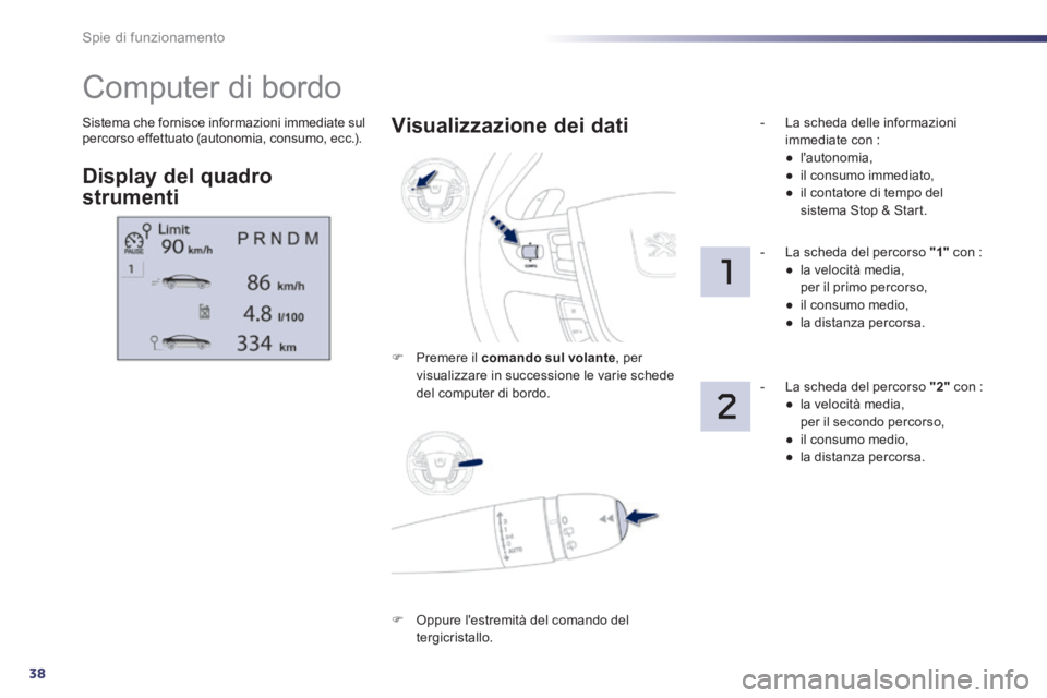 Peugeot 508 2014  Manuale del proprietario (in Italian) 38
Spie di funzionamento
508_IT_Chap01_controle de marche_ed01-2014
 Sistema che fornisce informazioni immediate sul percorso effettuato (autonomia, consumo, ecc.). 
         Computer di bordo 
  Disp