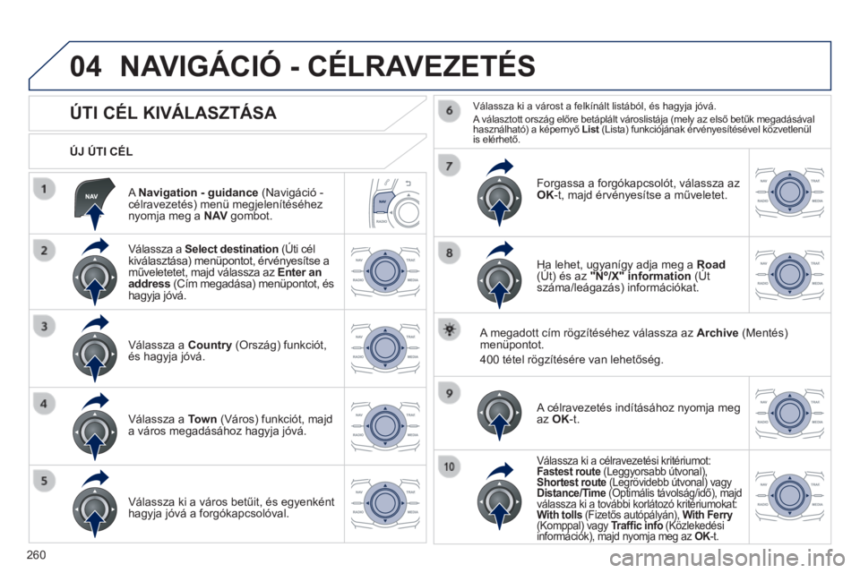 Peugeot 508 2014 Kezelési útmutató (in Hungarian) 260
04
508_hu_Chap11c_RT6_ed01-2014
A Navigation - guidance (Navigáció - célravezetés) menü megjelenítéséhez nyomja meg a N AV gombot.
ÚJ ÚTI CÉL
NAVIGÁCIÓ - CÉLRAVEZETÉ Peugeot 508 2014 Kezelési útmutató (in Hungarian) 260
04
508_hu_Chap11c_RT6_ed01-2014
A Navigation - guidance (Navigáció - célravezetés) menü megjelenítéséhez nyomja meg a N AV gombot.
ÚJ ÚTI CÉL
NAVIGÁCIÓ - CÉLRAVEZETÉ