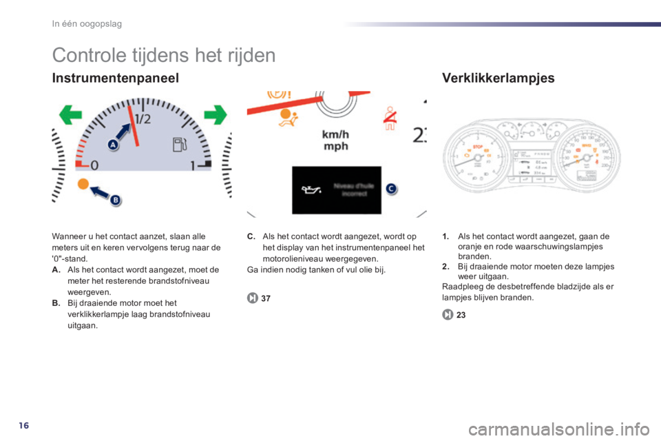 Peugeot 508 2014 Handleiding (in Dutch) 16
In één oogopslag
Controle tijdens het rijden
Wanneer u het contact aanzet, slaan alle meters uit en keren vervolgens terug naar de 0"-stand. A. Als het contact wordt aangezet, moet de meter Peugeot 508 2014 Handleiding (in Dutch) 16
In één oogopslag
Controle tijdens het rijden
Wanneer u het contact aanzet, slaan alle meters uit en keren vervolgens terug naar de 0"-stand. A. Als het contact wordt aangezet, moet de meter