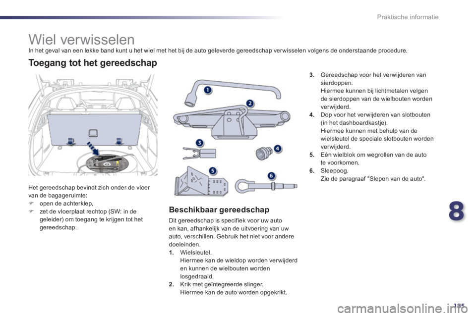 Peugeot 508 2014  Handleiding (in Dutch) 8
185
Praktische informatie
508_nl_Chap08_info pratiques_ed01-2014
               Wiel verwisselen  In het geval van een lekke band kunt u het wiel met het bij de auto geleverde gereedschap ver wissel