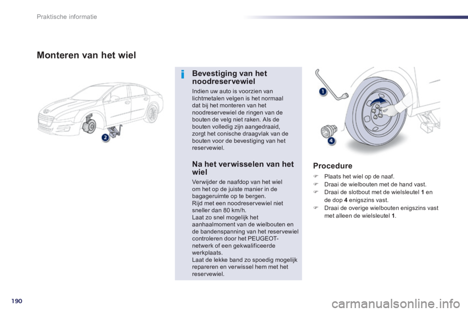 Peugeot 508 2014  Handleiding (in Dutch) 190
Praktische informatie
508_nl_Chap08_info pratiques_ed01-2014
  Monteren van het wiel 
  Bevestiging  van  het noodreservewiel 
 Indien uw auto is voorzien van lichtmetalen velgen is het normaal da