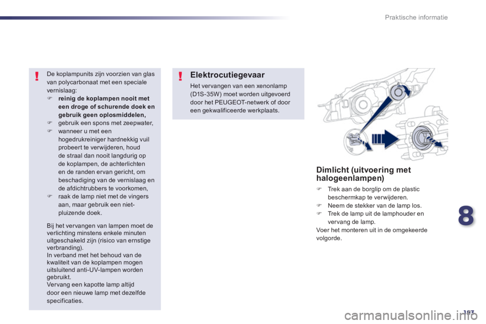 Peugeot 508 2014  Handleiding (in Dutch) 8
193
Praktische informatie
508_nl_Chap08_info pratiques_ed01-2014
Dimlicht (uitvoering met halogeenlampen) 
   Trek aan de borglip om de plastic beschermkap te verwijderen.    Neem de stekker v