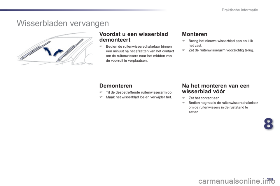 Peugeot 508 2014  Handleiding (in Dutch) 8
209
Praktische informatie
508_nl_Chap08_info pratiques_ed01-2014
         Wisserbladen vervangen 
  Voordat u een wisserblad 
demonteert 
   Bedien de ruitenwisserschakelaar binnen één minuut n