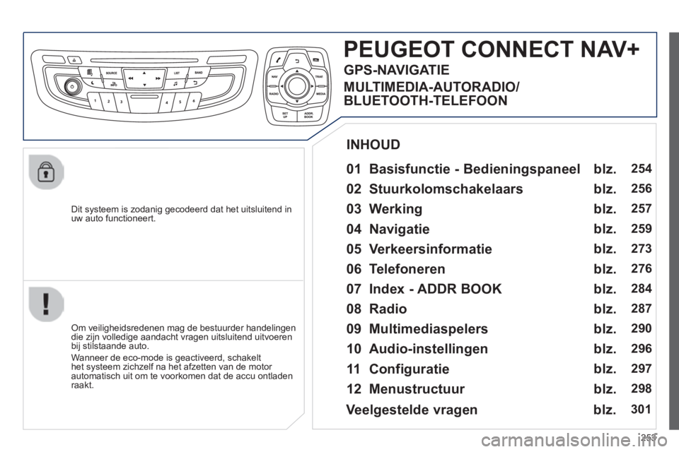 Peugeot 508 2014 Handleiding (in Dutch) 253
508_nl_Chap11c_RT6_ed01-2014
Dit systeem is zodanig gecodeerd dat het uitsluitend in uw auto functioneert.
PEUGEOT CONNECT NAV+
01 Basisfunctie - Bedieningspaneel
Om veiligheidsredene Peugeot 508 2014 Handleiding (in Dutch) 253
508_nl_Chap11c_RT6_ed01-2014
Dit systeem is zodanig gecodeerd dat het uitsluitend in uw auto functioneert.
PEUGEOT CONNECT NAV+
01 Basisfunctie - Bedieningspaneel
Om veiligheidsredene