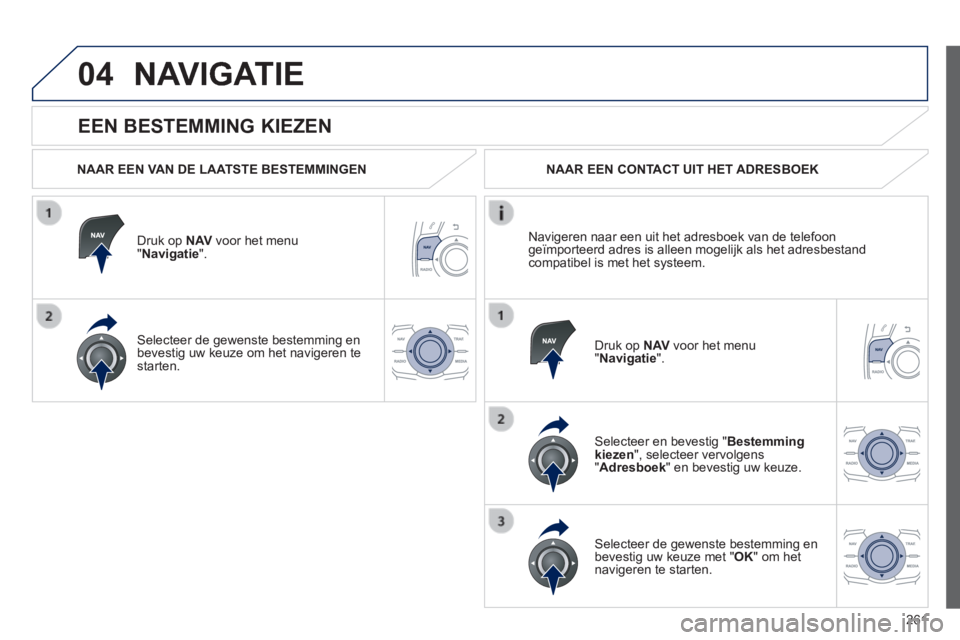 Peugeot 508 2014 Handleiding (in Dutch) 261
04
508_nl_Chap11c_RT6_ed01-2014
EEN BESTEMMING KIEZEN
NAVIGATIE
NAAR EEN VAN DE LAATSTE BESTEMMINGEN
Druk op N AV voor het menu " Navigatie ".
Selecteer de gewenste bestemming Peugeot 508 2014 Handleiding (in Dutch) 261
04
508_nl_Chap11c_RT6_ed01-2014
EEN BESTEMMING KIEZEN
NAVIGATIE
NAAR EEN VAN DE LAATSTE BESTEMMINGEN
Druk op N AV voor het menu " Navigatie ".
Selecteer de gewenste bestemming