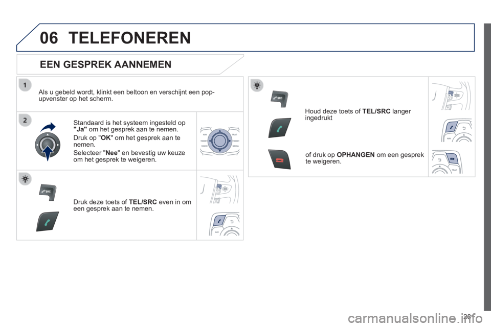 Peugeot 508 2014 Handleiding (in Dutch) 281
06
508_nl_Chap11c_RT6_ed01-2014
TELEFONEREN
EEN GESPREK AANNEMEN
Als u gebeld wordt, klinkt een beltoon en verschijnt een pop-upvenster op het scherm.
Standaard is het systeem ingeste Peugeot 508 2014 Handleiding (in Dutch) 281
06
508_nl_Chap11c_RT6_ed01-2014
TELEFONEREN
EEN GESPREK AANNEMEN
Als u gebeld wordt, klinkt een beltoon en verschijnt een pop-upvenster op het scherm.
Standaard is het systeem ingeste