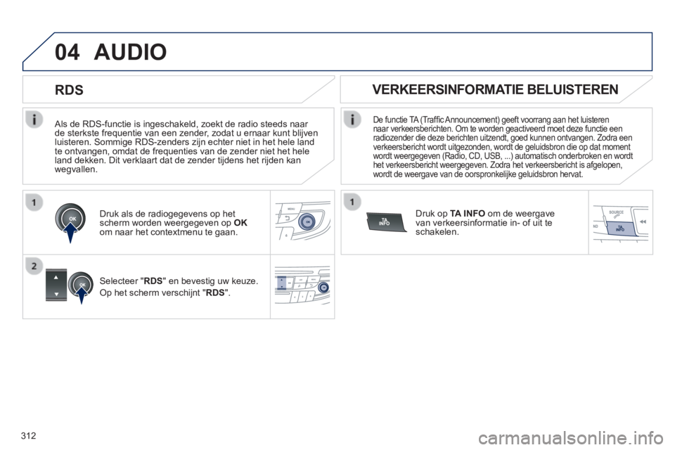 Peugeot 508 2014  Handleiding (in Dutch) 312
04
508_nl_Chap11d_RD5_ed01-2014
  Als de RDS-functie is ingeschakeld, zoekt de radio steeds naar de sterkste frequentie van een zender, zodat u ernaar kunt blijven luisteren. Sommige RDS-zenders z
