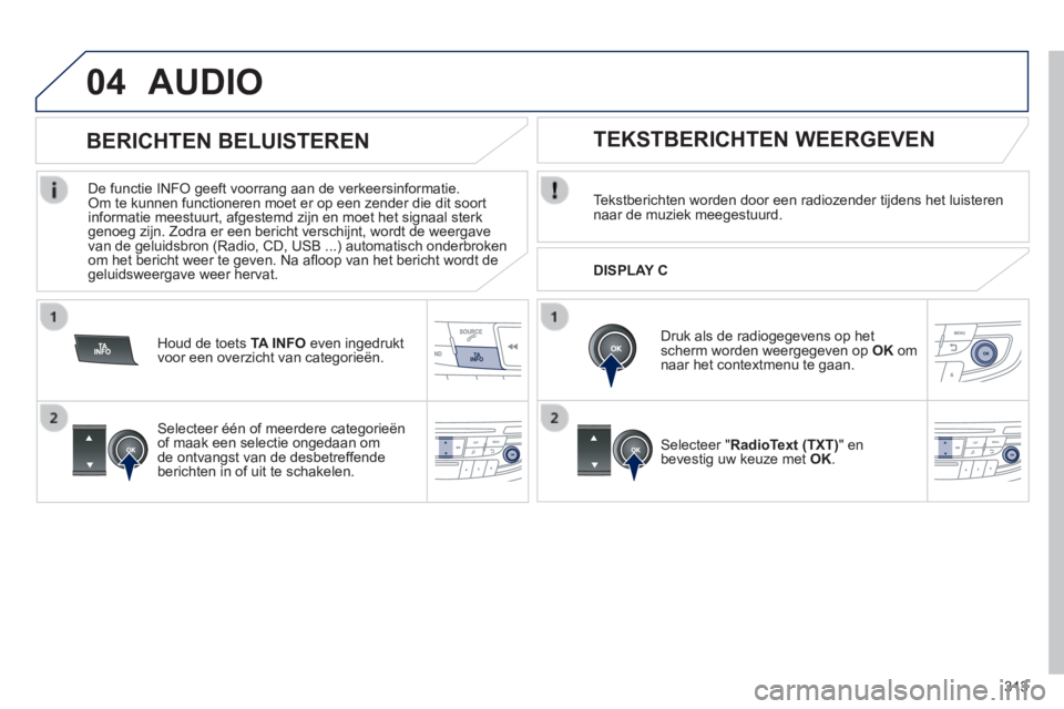 Peugeot 508 2014  Handleiding (in Dutch) 313
04
508_nl_Chap11d_RD5_ed01-2014
 AUDIO 
  Tekstberichten worden door een radiozender tijdens het luisteren naar de muziek meegestuurd.  
  Druk als de radiogegevens op het scherm worden weergegeve