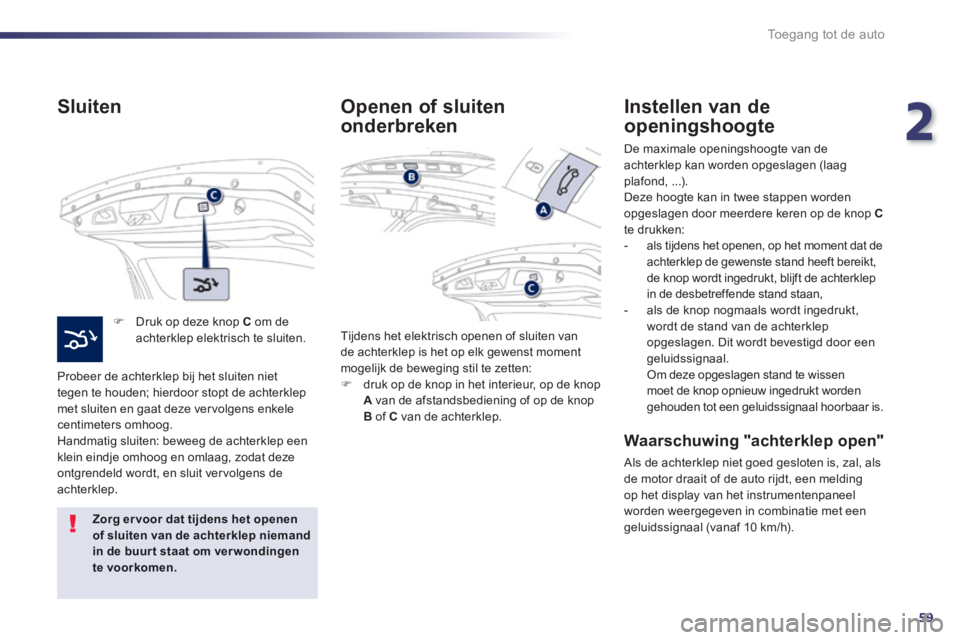 Peugeot 508 2014 Handleiding (in Dutch) 2
59
Toegang tot de auto
508_nl_Chap02_ouvertures_ed01-2014
Sluiten
Druk op deze knop C om de achterklep elektrisch te sluiten.
Probeer de achterklep bij het sluiten niet tegen te houden; Peugeot 508 2014 Handleiding (in Dutch) 2
59
Toegang tot de auto
508_nl_Chap02_ouvertures_ed01-2014
Sluiten
Druk op deze knop C om de achterklep elektrisch te sluiten.
Probeer de achterklep bij het sluiten niet tegen te houden;