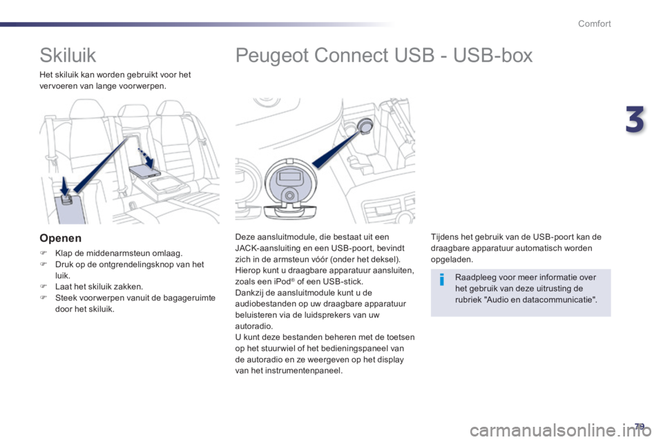 Peugeot 508 2014 Handleiding (in Dutch) 3
79
Comfort
508_nl_Chap03_confort_ed01-2014
Peugeot Connect USB - USB-box
Deze aansluitmodule, die bestaat uit een JACK-aansluiting en een USB-poort, bevindt zich in de armsteun vóór Peugeot 508 2014 Handleiding (in Dutch) 3
79
Comfort
508_nl_Chap03_confort_ed01-2014
Peugeot Connect USB - USB-box
Deze aansluitmodule, die bestaat uit een JACK-aansluiting en een USB-poort, bevindt zich in de armsteun vóór