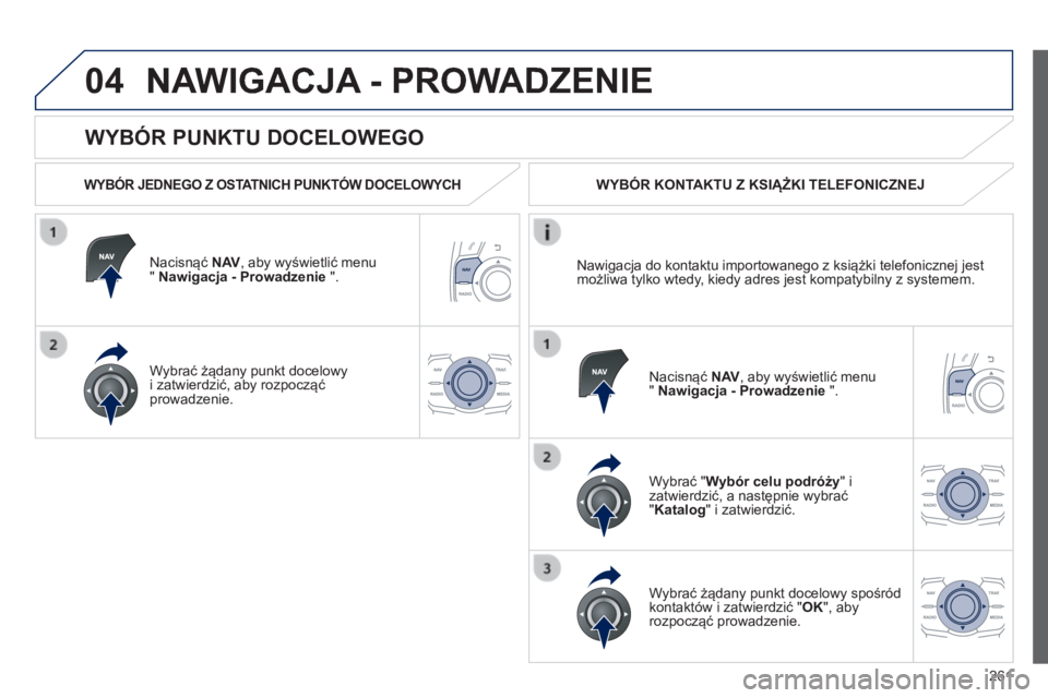 Peugeot 508 2014 Instrukcja Obsługi (in Polish) 261
04
508_pl_Chap11c_RT6_ed01-2014
WYBÓR PUNKTU DOCELOWEGO
NAWIGACJA - PROWADZENIE
WYBÓR JEDNEGO Z OSTATNICH PUNKTÓW DOCELOWYCH
Nacisnąć N AV , aby wyświetlić menu " Nawigacja Peugeot 508 2014 Instrukcja Obsługi (in Polish) 261
04
508_pl_Chap11c_RT6_ed01-2014
WYBÓR PUNKTU DOCELOWEGO
NAWIGACJA - PROWADZENIE
WYBÓR JEDNEGO Z OSTATNICH PUNKTÓW DOCELOWYCH
Nacisnąć N AV , aby wyświetlić menu " Nawigacja
