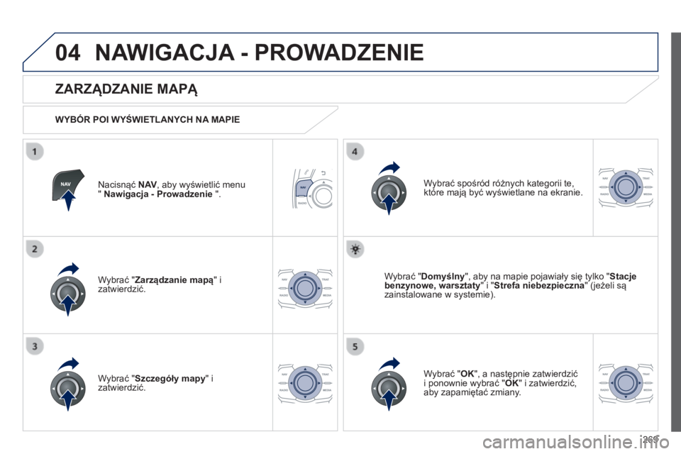 Peugeot 508 2014 Instrukcja Obsługi (in Polish) 269
04
508_pl_Chap11c_RT6_ed01-2014
NAWIGACJA - PROWADZENIE
Nacisnąć N AV , aby wyświetlić menu " Nawigacja - Prowadzenie ".
ZARZĄDZANIE MAPĄ
WYBÓR POI WYŚWIETLANYCH NA M Peugeot 508 2014 Instrukcja Obsługi (in Polish) 269
04
508_pl_Chap11c_RT6_ed01-2014
NAWIGACJA - PROWADZENIE
Nacisnąć N AV , aby wyświetlić menu " Nawigacja - Prowadzenie ".
ZARZĄDZANIE MAPĄ
WYBÓR POI WYŚWIETLANYCH NA M