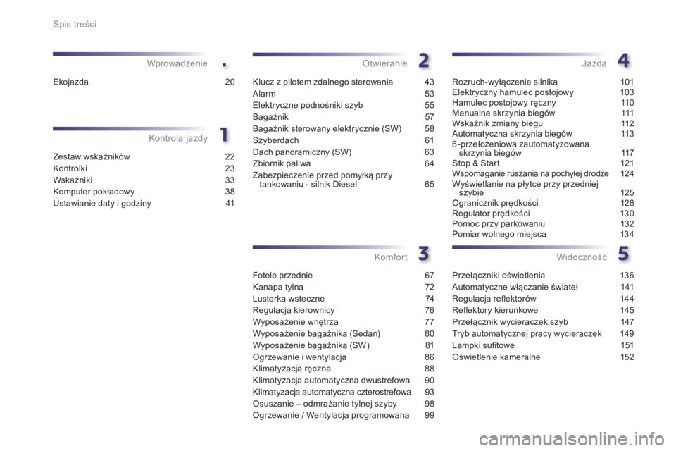 Peugeot 508 2014  Instrukcja Obsługi (in Polish) .
Spis treści
Zestaw wskaźników 22
Kontrolki  23
Wskaźniki 33
Komputer pokładowy 38
Ustawianie daty i godziny  41
Kontrola jazdy
Wprowadzenie
Klucz z pilotem zdalnego sterowania  43
Alarm 
53
Ele