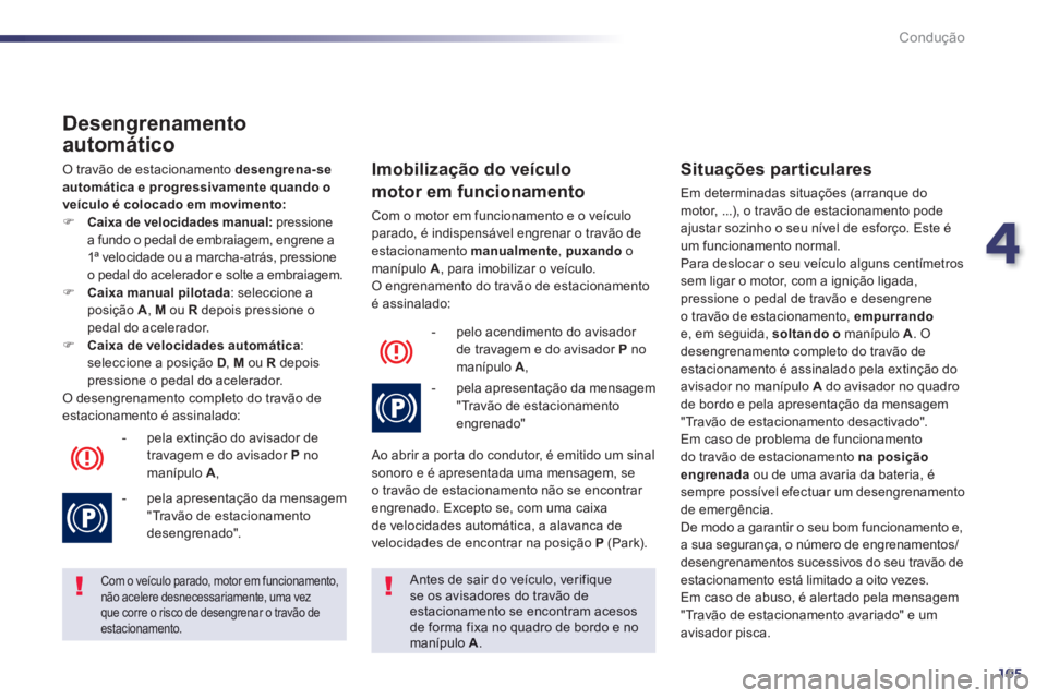 Peugeot 508 2014 Manual do proprietário (in Portuguese) 4
105
Condução
508_pt_Chap04_conduite_ed01-2014
Desengrenamento
automático
O travão de estacionamento desengrena-se automática e progressivamente quando o veículo é colocado em movimento: Peugeot 508 2014 Manual do proprietário (in Portuguese) 4
105
Condução
508_pt_Chap04_conduite_ed01-2014
Desengrenamento
automático
O travão de estacionamento desengrena-se automática e progressivamente quando o veículo é colocado em movimento: