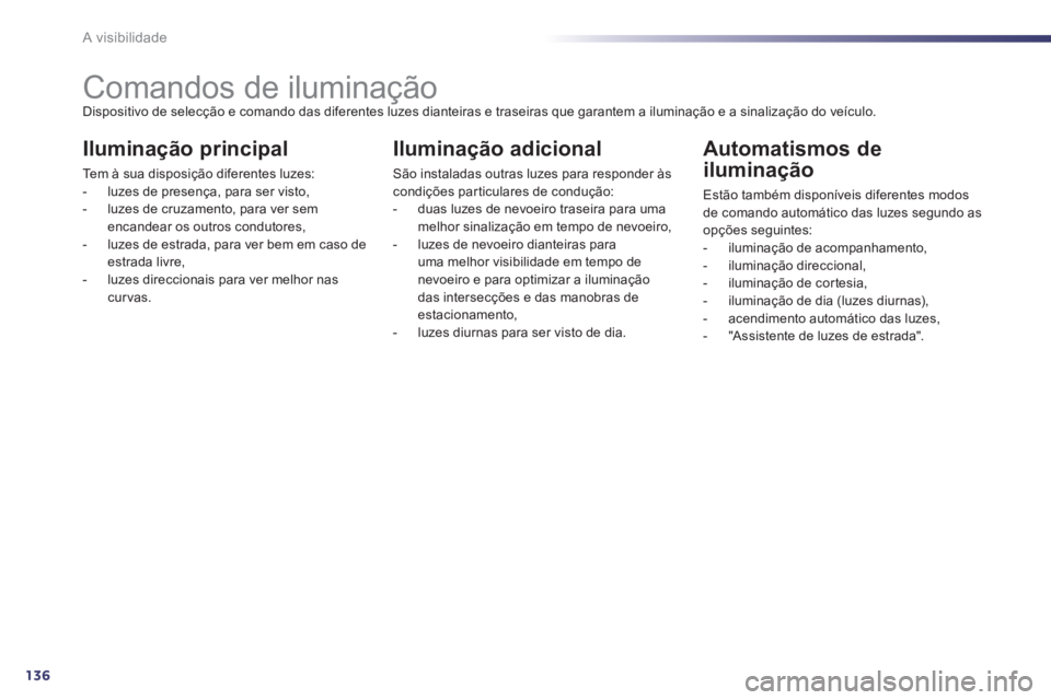 Peugeot 508 2014 Manual do proprietário (in Portuguese) 136A visibilidade
Comandos de iluminação Dispositivo de selecção e comando das diferentes luzes dianteiras e traseiras que garantem a iluminação e a sinalização do veículo.
Peugeot 508 2014 Manual do proprietário (in Portuguese) 136A visibilidade
Comandos de iluminação Dispositivo de selecção e comando das diferentes luzes dianteiras e traseiras que garantem a iluminação e a sinalização do veículo.