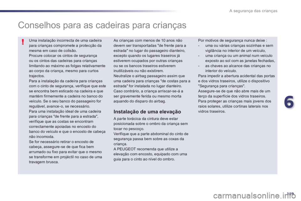 Peugeot 508 2014 Manual do proprietário (in Portuguese) 6
159
A segurança das crianças
Uma instalação incorrecta de uma cadeira para crianças compromete a protecção da mesma em caso de colisão. Procure colocar os cintos de segurança ou os cintos Peugeot 508 2014 Manual do proprietário (in Portuguese) 6
159
A segurança das crianças
Uma instalação incorrecta de uma cadeira para crianças compromete a protecção da mesma em caso de colisão. Procure colocar os cintos de segurança ou os cintos