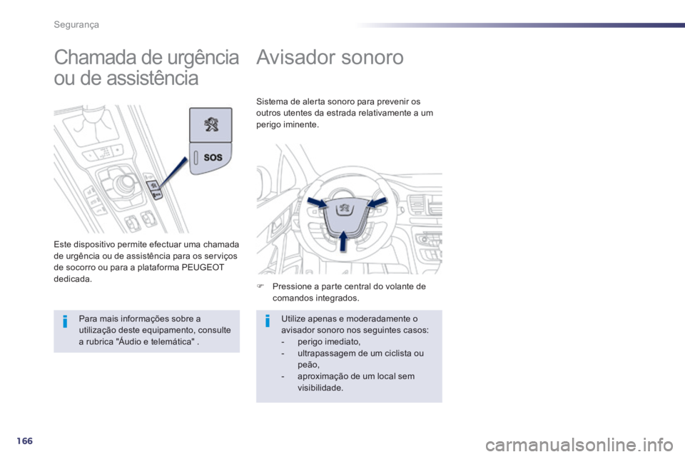 Peugeot 508 2014  Manual do proprietário (in Portuguese) 166
Segurança
508_pt_Chap07_securite_ed01-2014
      
Avisador sonoro 
   Pressione a parte central do volante de comandos  integrados.  
 Sistema de alerta sonoro para prevenir os outros utentes 