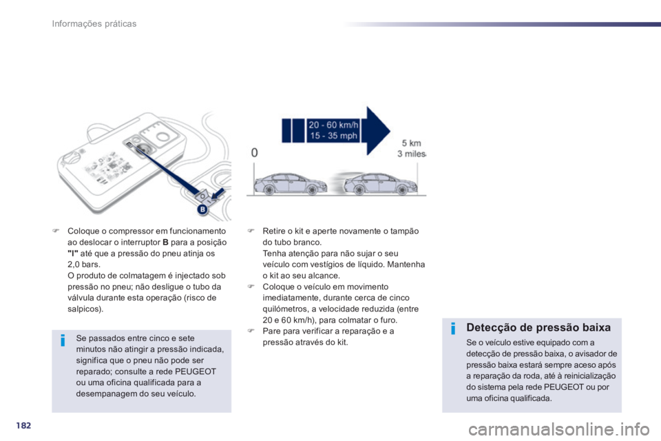 Peugeot 508 2014 Manual do proprietário (in Portuguese) 182
Informações práticas
508_pt_Chap08_info pratiques_ed01-2014
Se passados entre cinco e sete minutos não atingir a pressão indicada, significa que o pneu não pode ser
reparado; consulte a r Peugeot 508 2014 Manual do proprietário (in Portuguese) 182
Informações práticas
508_pt_Chap08_info pratiques_ed01-2014
Se passados entre cinco e sete minutos não atingir a pressão indicada, significa que o pneu não pode ser
reparado; consulte a r