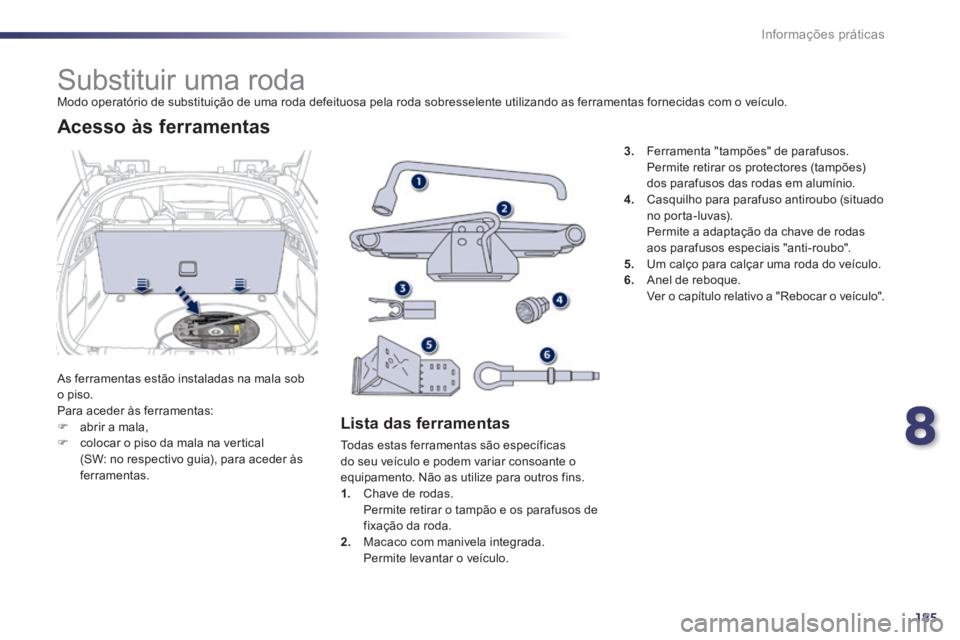 Peugeot 508 2014 Manual do proprietário (in Portuguese) 8
185
Informações práticas
508_pt_Chap08_info pratiques_ed01-2014
Substituir uma roda Modo operatório de substituição de uma roda defeituosa pela roda sobresselente utilizando as Peugeot 508 2014 Manual do proprietário (in Portuguese) 8
185
Informações práticas
508_pt_Chap08_info pratiques_ed01-2014
Substituir uma roda Modo operatório de substituição de uma roda defeituosa pela roda sobresselente utilizando as