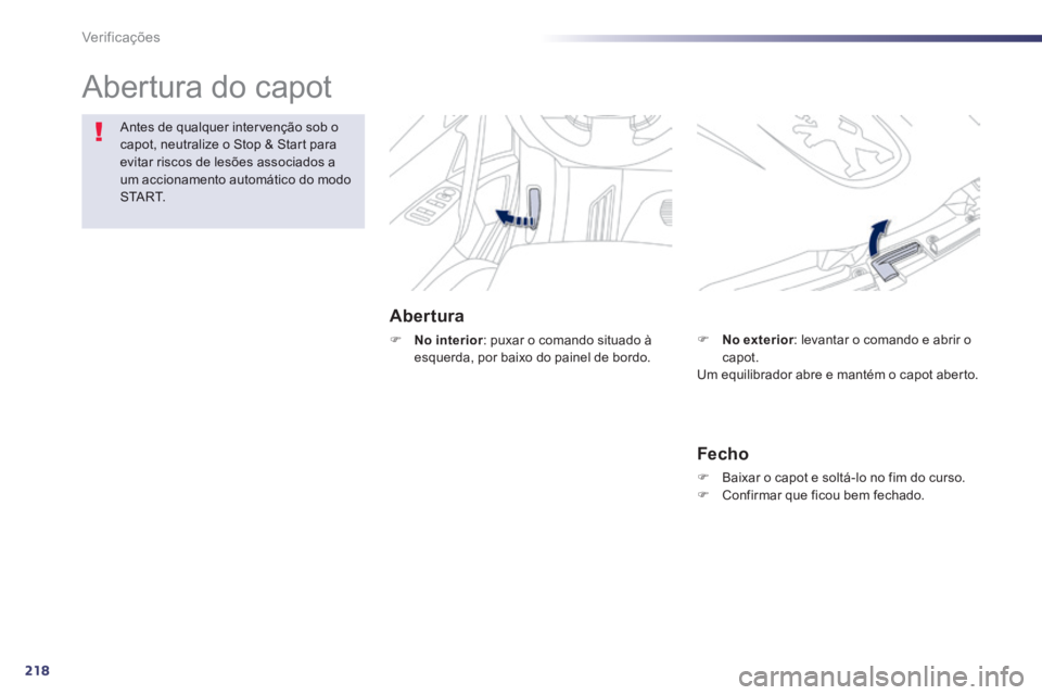 Peugeot 508 2014 Manual do proprietário (in Portuguese) 218
Verificações
Abertura do capot
Abertura
No interior : puxar o comando situado à esquerda, por baixo do painel de bordo.
Antes de qualquer intervenção sob o capot, neutralize o Peugeot 508 2014 Manual do proprietário (in Portuguese) 218
Verificações
Abertura do capot
Abertura
No interior : puxar o comando situado à esquerda, por baixo do painel de bordo.
Antes de qualquer intervenção sob o capot, neutralize o