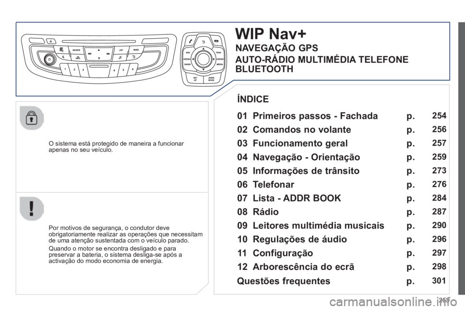 Peugeot 508 2014  Manual do proprietário (in Portuguese) 253
508_pt_Chap11c_RT6_ed01-2014
  O sistema está protegido de maneira a funcionar apenas no seu veículo.  
WIP Nav+ 
  01  Primeiros  passos  -  Fachada  
  Por motivos de segurança, o condutor de