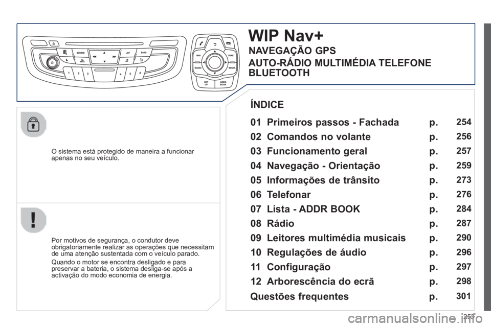 Peugeot 508 2014 Manual do proprietário (in Portuguese) 253
508_pt_Chap11c_RT6_ed01-2014
O sistema está protegido de maneira a funcionar apenas no seu veículo.
WIP Nav+
01 Primeiros passos - Fachada
Por motivos de segurança, o condutor de Peugeot 508 2014 Manual do proprietário (in Portuguese) 253
508_pt_Chap11c_RT6_ed01-2014
O sistema está protegido de maneira a funcionar apenas no seu veículo.
WIP Nav+
01 Primeiros passos - Fachada
Por motivos de segurança, o condutor de