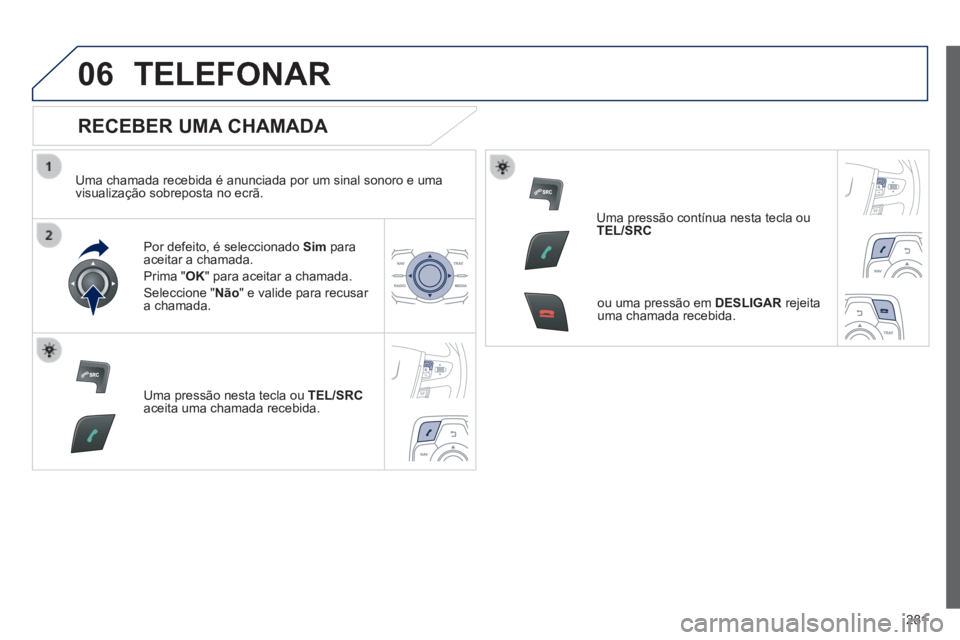Peugeot 508 2014 Manual do proprietário (in Portuguese) 281
06
508_pt_Chap11c_RT6_ed01-2014
TELEFONAR
RECEBER UMA CHAMADA
Uma chamada recebida é anunciada por um sinal sonoro e uma visualização sobreposta no ecrã.
Por defeito, é seleccion Peugeot 508 2014 Manual do proprietário (in Portuguese) 281
06
508_pt_Chap11c_RT6_ed01-2014
TELEFONAR
RECEBER UMA CHAMADA
Uma chamada recebida é anunciada por um sinal sonoro e uma visualização sobreposta no ecrã.
Por defeito, é seleccion