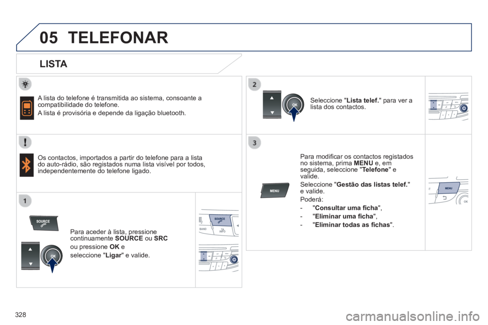 Peugeot 508 2014 Manual do proprietário (in Portuguese) 328
05
508_pt_Chap11d_RD5_ed01-2014
TELEFONAR
LISTA
A lista do telefone é transmitida ao sistema, consoante a compatibilidade do telefone.
A lista é provisória e depende da ligação Peugeot 508 2014 Manual do proprietário (in Portuguese) 328
05
508_pt_Chap11d_RD5_ed01-2014
TELEFONAR
LISTA
A lista do telefone é transmitida ao sistema, consoante a compatibilidade do telefone.
A lista é provisória e depende da ligação
