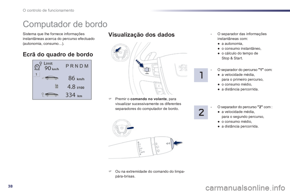 Peugeot 508 2014  Manual do proprietário (in Portuguese) 38
O controlo de funcionamento
508_pt_Chap01_controle de marche_ed01-2014
 Sistema que lhe fornece informações instantâneas acerca do percurso efectuado (autonomia, consumo…). 
         Computado