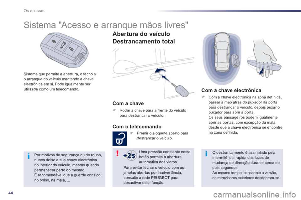 Peugeot 508 2014  Manual do proprietário (in Portuguese) 44
Os acessos
508_pt_Chap02_ouvertures_ed01-2014
  Sistema que permite a abertura, o fecho e o arranque do veículo mantendo a chave electrónica em si. Pode igualmente ser utilizada como um telecoman