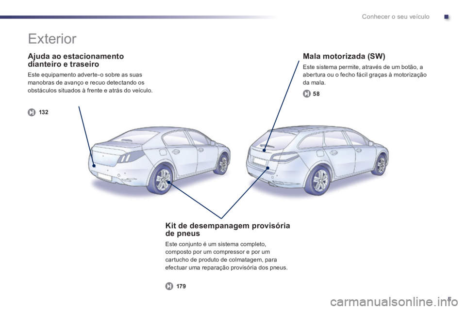 Peugeot 508 2014  Manual do proprietário (in Portuguese) .
5
Conhecer o seu veículo
  Ajuda  ao  estacionamento dianteiro e traseiro 
 Este equipamento adverte-o sobre as suas manobras de avanço e recuo detectando os obstáculos situados à frente e atrá