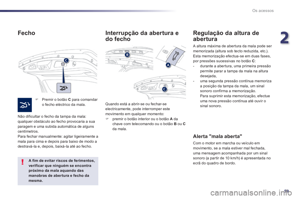 Peugeot 508 2014 Manual do proprietário (in Portuguese) 2
59
Os acessos
508_pt_Chap02_ouvertures_ed01-2014
Fecho
Premir o botão C para comandar o fecho eléctrico da mala.
Não dificultar o fecho da tampa da mala: qualquer obstáculo ao fech Peugeot 508 2014 Manual do proprietário (in Portuguese) 2
59
Os acessos
508_pt_Chap02_ouvertures_ed01-2014
Fecho
Premir o botão C para comandar o fecho eléctrico da mala.
Não dificultar o fecho da tampa da mala: qualquer obstáculo ao fech