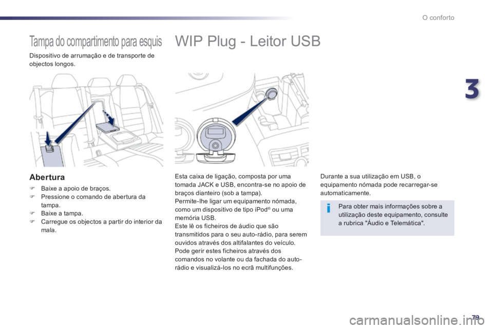 Peugeot 508 2014  Manual do proprietário (in Portuguese) 3
79
O conforto
508_pt_Chap03_confort_ed01-2014
            WIP Plug - Leitor USB 
  Esta caixa de ligação, composta por uma tomada JACK e USB, encontra-se no apoio de braços dianteiro (sob a tampa