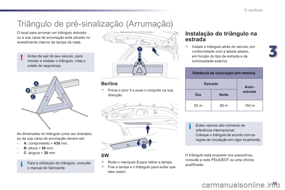 Peugeot 508 2014 Manual do proprietário (in Portuguese) 3
83
O conforto
508_pt_Chap03_confort_ed01-2014
Triângulo de pré-sinalização (Arrumação)
Antes de sair do seu veículo, para montar e instalar o triângulo, vista o colete de segur Peugeot 508 2014 Manual do proprietário (in Portuguese) 3
83
O conforto
508_pt_Chap03_confort_ed01-2014
Triângulo de pré-sinalização (Arrumação)
Antes de sair do seu veículo, para montar e instalar o triângulo, vista o colete de segur